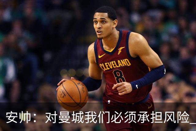 安帅：对曼城我们必须承担风险 皇马有能力逆转