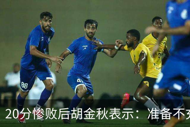 20分惨败后胡金秋表示：准备不充分、对抗吃亏，9月20日再战伊朗